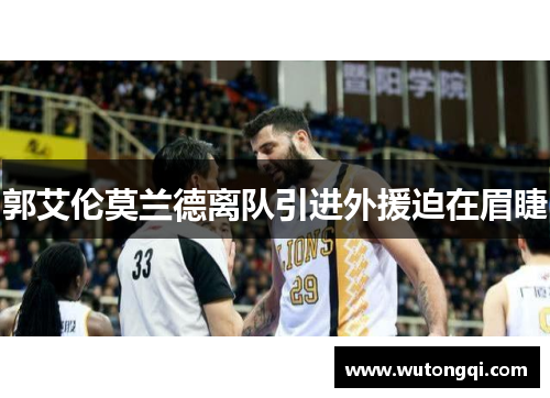 郭艾伦莫兰德离队引进外援迫在眉睫