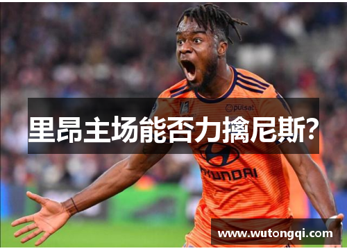 里昂主场能否力擒尼斯？