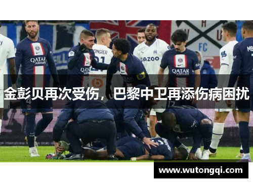 金彭贝再次受伤，巴黎中卫再添伤病困扰