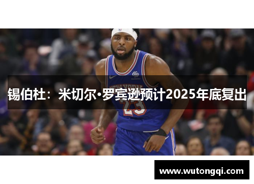 锡伯杜：米切尔·罗宾逊预计2025年底复出